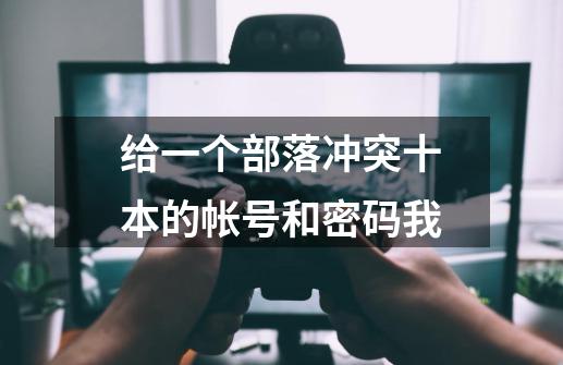 给一个部落冲突十本的帐号和密码我-第1张-游戏资讯-龙启科技