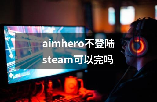 aimhero不登陆steam可以完吗-第1张-游戏资讯-龙启科技