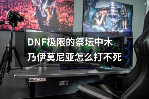 DNF极限的祭坛中木乃伊莫尼亚怎么打不死-第1张-游戏资讯-龙启科技