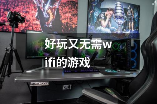 好玩又无需wifi的游戏-第1张-游戏资讯-龙启科技