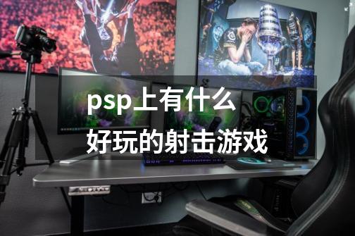 psp上有什么好玩的射击游戏-第1张-游戏资讯-龙启科技