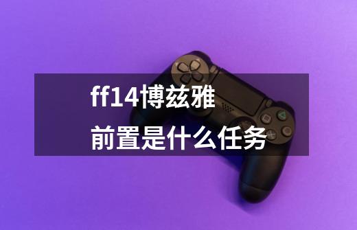 ff14博兹雅前置是什么任务-第1张-游戏资讯-龙启科技