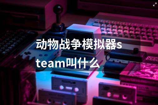 动物战争模拟器steam叫什么-第1张-游戏资讯-龙启科技