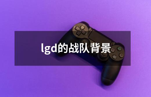 lgd的战队背景-第1张-游戏资讯-龙启科技