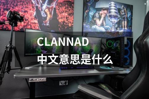 CLANNAD中文意思是什么-第1张-游戏资讯-龙启科技