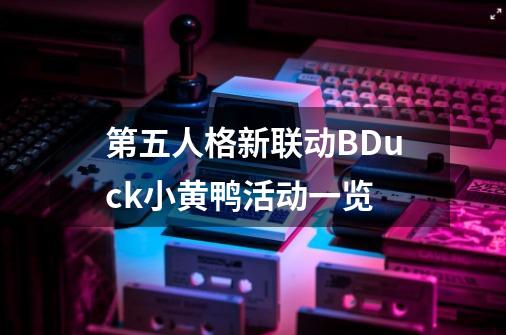 第五人格新联动B.Duck小黄鸭活动一览-第1张-游戏资讯-龙启科技