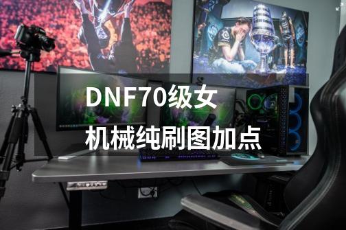 DNF70级女机械纯刷图加点-第1张-游戏资讯-龙启科技