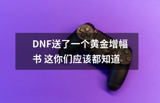 DNF送了一个黄金增幅书 这你们应该都知道-第1张-游戏资讯-龙启科技