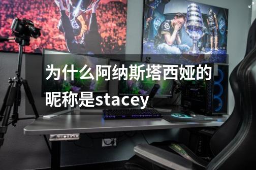 为什么阿纳斯塔西娅的昵称是stacey-第1张-游戏资讯-龙启科技