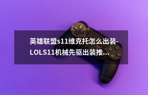 英雄联盟s11维克托怎么出装-LOLS11机械先驱出装推荐-第1张-游戏资讯-龙启科技