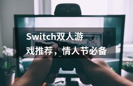 Switch双人游戏推荐，情人节必备-第1张-游戏资讯-龙启科技