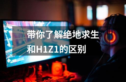 带你了解绝地求生和H1Z1的区别-第1张-游戏资讯-龙启科技