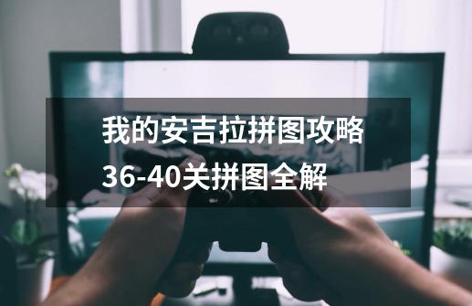 我的安吉拉拼图攻略 36-40关拼图全解-第1张-游戏资讯-龙启科技