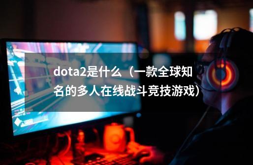 dota2是什么（一款全球知名的多人在线战斗竞技游戏）-第1张-游戏资讯-龙启科技