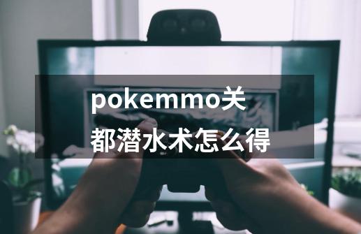 pokemmo关都潜水术怎么得-第1张-游戏资讯-龙启科技