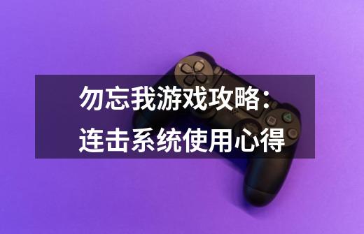 勿忘我游戏攻略：连击系统使用心得-第1张-游戏资讯-龙启科技