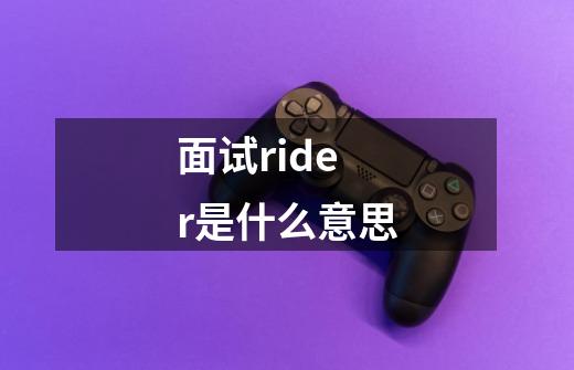 面试rider是什么意思-第1张-游戏资讯-龙启科技