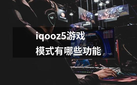 iqooz5游戏模式有哪些功能-第1张-游戏资讯-龙启科技