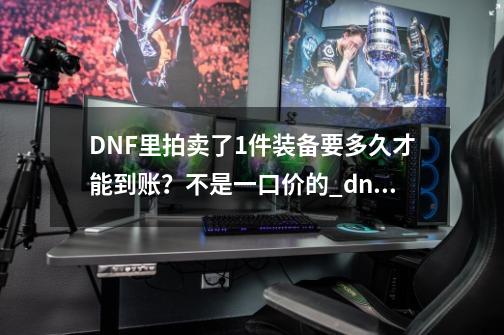 DNF里拍卖了1件装备要多久才能到账？不是一口价的_dnf拍卖行延迟-第1张-游戏资讯-龙启科技