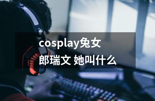 cosplay兔女郎瑞文 她叫什么-第1张-游戏资讯-龙启科技