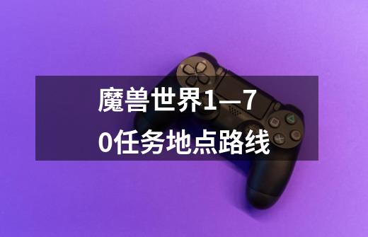 魔兽世界1—70任务地点路线-第1张-游戏资讯-龙启科技