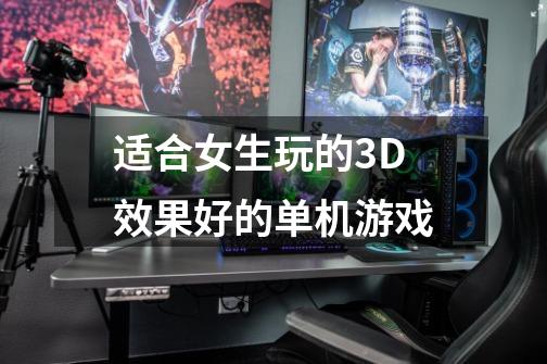 适合女生玩的3D效果好的单机游戏-第1张-游戏资讯-龙启科技