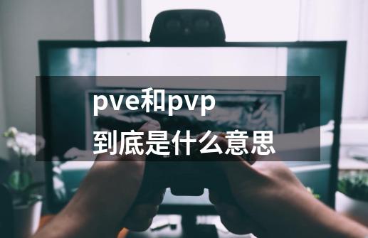 pve和pvp到底是什么意思-第1张-游戏资讯-龙启科技