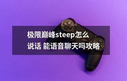 极限巅峰steep怎么说话 能语音聊天吗攻略-第1张-游戏资讯-龙启科技