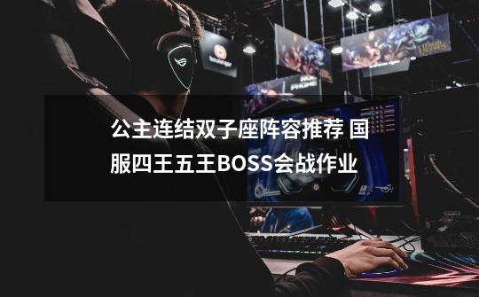 公主连结双子座阵容推荐 国服四王五王BOSS会战作业-第1张-游戏资讯-龙启科技