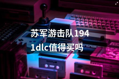 苏军游击队1941dlc值得买吗-第1张-游戏资讯-龙启科技