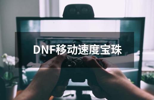 DNF移动速度宝珠-第1张-游戏资讯-龙启科技