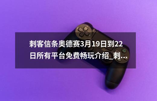 刺客信条奥德赛3月19日到22日所有平台免费畅玩介绍_刺客信条奥德赛3月19日到22日所有平台免费畅玩是什么-第1张-游戏资讯-龙启科技