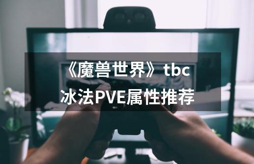 《魔兽世界》tbc冰法PVE属性推荐-第1张-游戏资讯-龙启科技