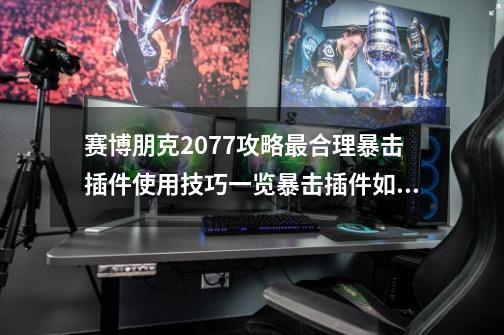 赛博朋克2077攻略最合理暴击插件使用技巧一览暴击插件如何使用-第1张-游戏资讯-龙启科技