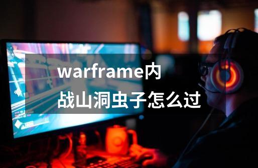 warframe内战山洞虫子怎么过-第1张-游戏资讯-龙启科技