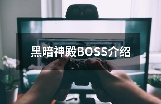 黑暗神殿BOSS介绍-第1张-游戏资讯-龙启科技