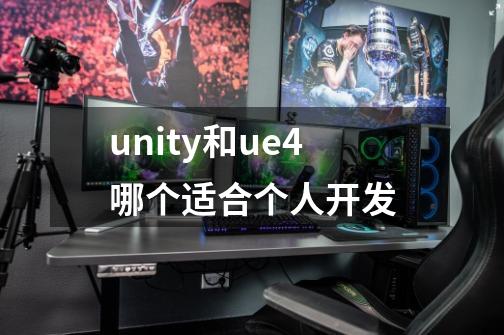 unity和ue4哪个适合个人开发-第1张-游戏资讯-龙启科技