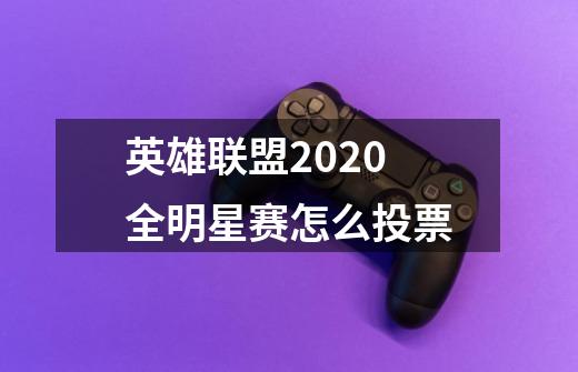 英雄联盟2020全明星赛怎么投票-第1张-游戏资讯-龙启科技