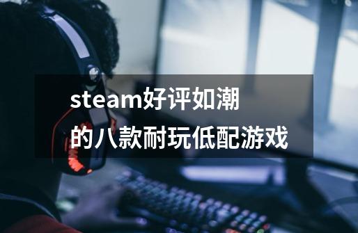 steam好评如潮的八款耐玩低配游戏-第1张-游戏资讯-龙启科技