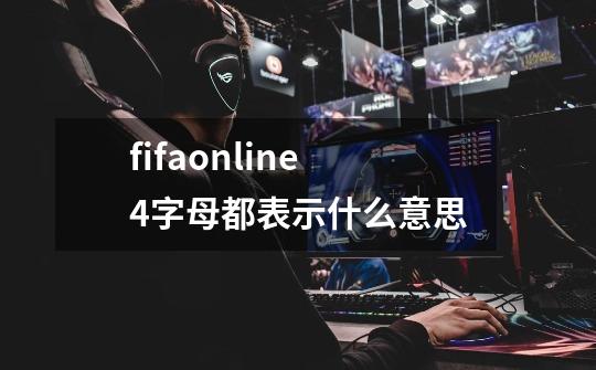 fifaonline4字母都表示什么意思-第1张-游戏资讯-龙启科技