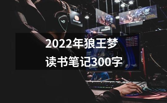 2022年狼王梦读书笔记300字-第1张-游戏资讯-龙启科技