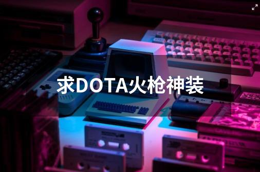 求DOTA火枪神装-第1张-游戏资讯-龙启科技