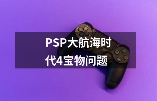 PSP大航海时代4宝物问题-第1张-游戏资讯-龙启科技