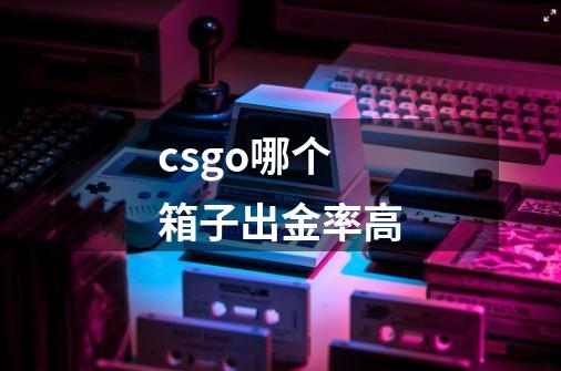 csgo哪个箱子出金率高-第1张-游戏资讯-龙启科技