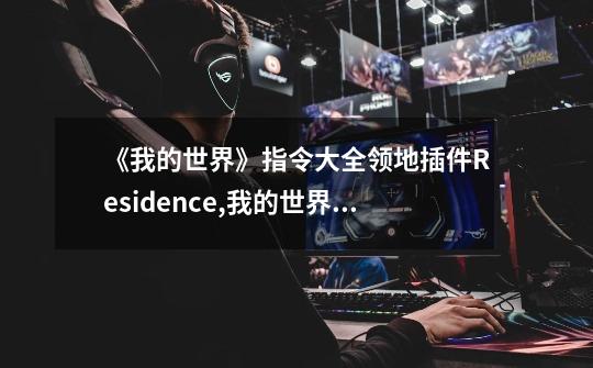 《我的世界》指令大全领地插件Residence,我的世界领地指令大全?领地权限设置详解-第1张-游戏资讯-龙启科技