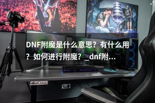 DNF附魔是什么意思？有什么用？如何进行附魔？_dnf附魔选择顺序-第1张-游戏资讯-龙启科技