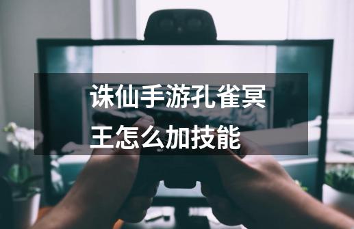 诛仙手游孔雀冥王怎么加技能-第1张-游戏资讯-龙启科技