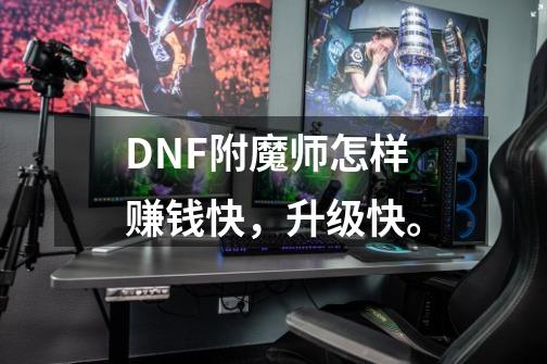 DNF附魔师怎样赚钱快，升级快。-第1张-游戏资讯-龙启科技