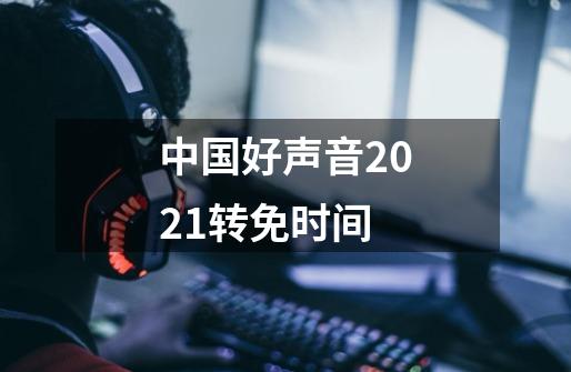 中国好声音2021转免时间-第1张-游戏资讯-龙启科技