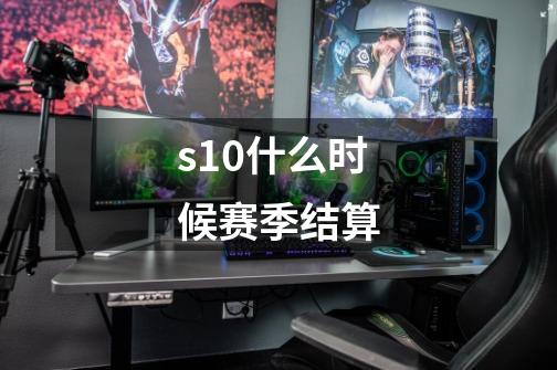 s10什么时候赛季结算-第1张-游戏资讯-龙启科技